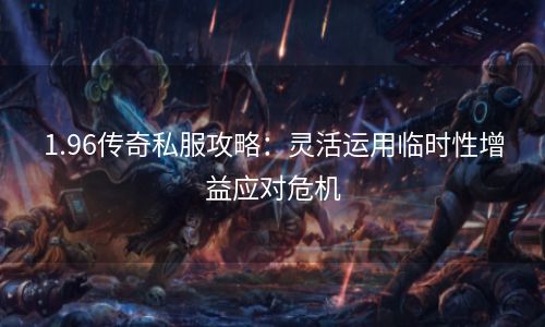 1.96传奇私服攻略：灵活运用临时性增益应对危机