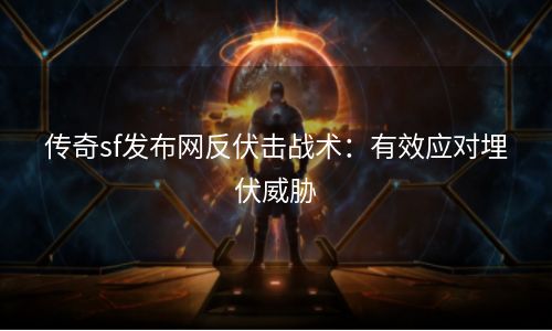 传奇sf发布网反伏击战术：有效应对埋伏威胁