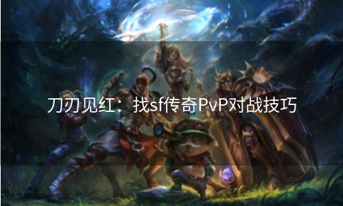 刀刃见红：找sf传奇PvP对战技巧