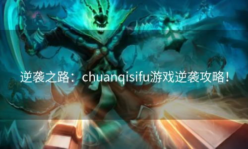 逆袭之路：chuanqisifu游戏逆袭攻略！