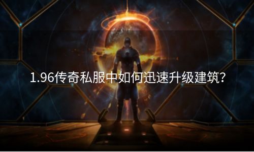 1.96传奇私服中如何迅速升级建筑？