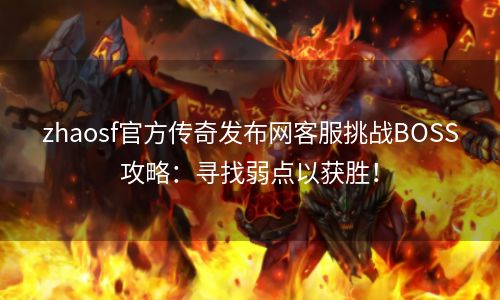 zhaosf官方传奇发布网客服挑战BOSS攻略：寻找弱点以获胜！