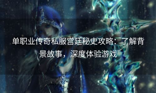 单职业传奇私服宫廷秘史攻略：了解背景故事，深度体验游戏