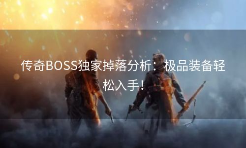 传奇BOSS独家掉落分析：极品装备轻松入手！