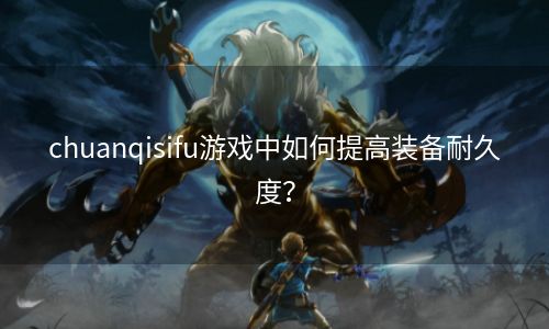 chuanqisifu游戏中如何提高装备耐久度？