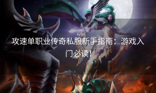 攻速单职业传奇私服新手指南：游戏入门必读！