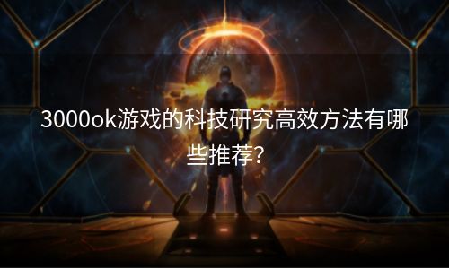 3000ok游戏的科技研究高效方法有哪些推荐？