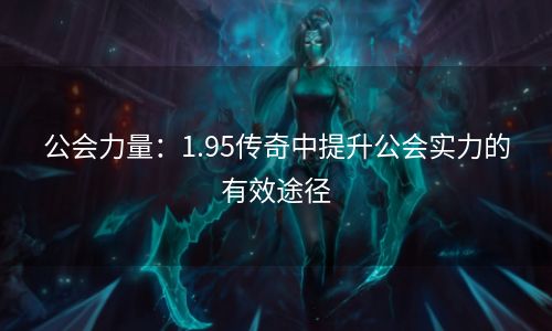 公会力量：1.95传奇中提升公会实力的有效途径