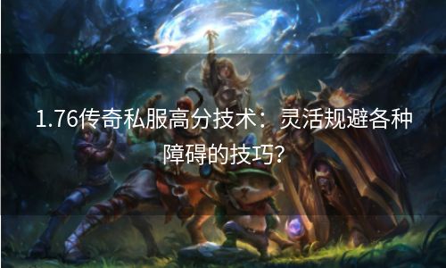 1.76传奇私服高分技术：灵活规避各种障碍的技巧？