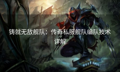 铸就无敌舰队：传奇私服舰队编队技术详解