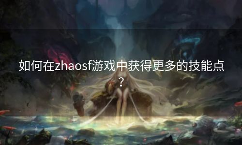 如何在zhaosf游戏中获得更多的技能点？