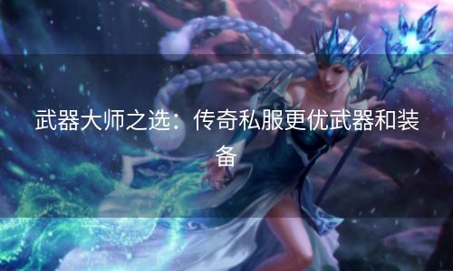 武器大师之选：传奇私服更优武器和装备