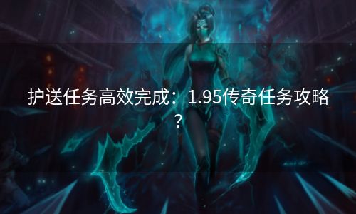 护送任务高效完成：1.95传奇任务攻略？