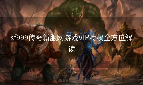 sf999传奇新服网游戏VIP特权全方位解读