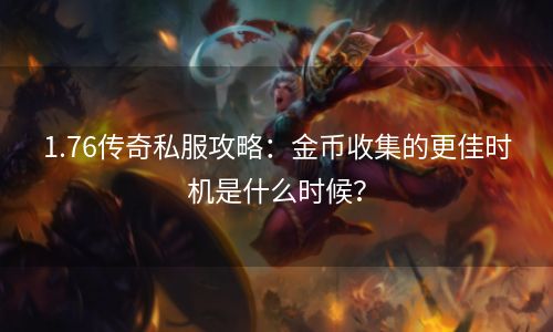 1.76传奇私服攻略：金币收集的更佳时机是什么时候？