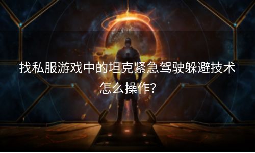 找私服游戏中的坦克紧急驾驶躲避技术怎么操作？