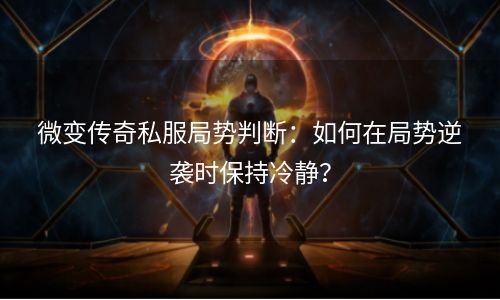 微变传奇私服局势判断：如何在局势逆袭时保持冷静？