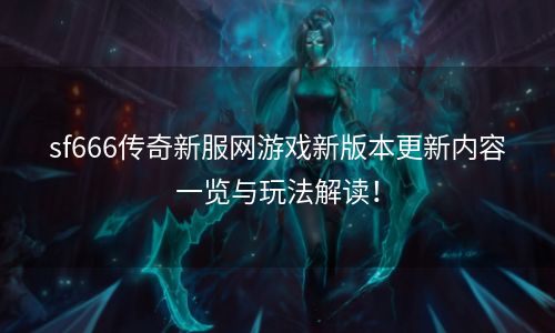 sf666传奇新服网游戏新版本更新内容一览与玩法解读！