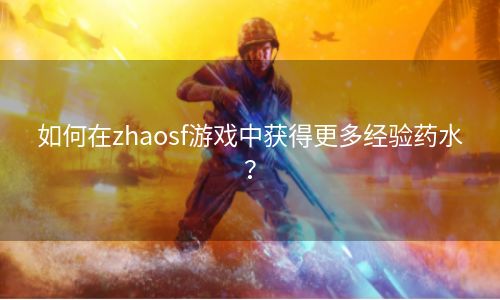 如何在zhaosf游戏中获得更多经验药水？