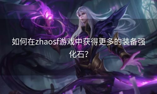 如何在zhaosf游戏中获得更多的装备强化石？