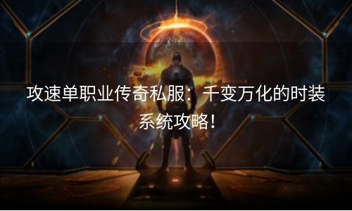 攻速单职业传奇私服：千变万化的时装系统攻略！