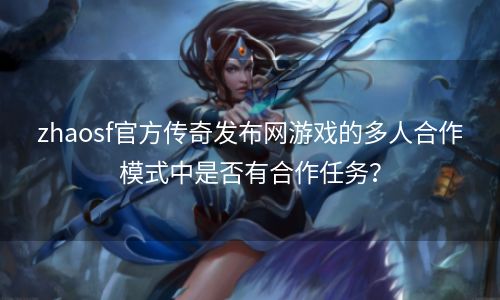 zhaosf官方传奇发布网游戏的多人合作模式中是否有合作任务？