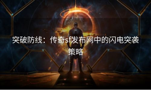 突破防线：传奇sf发布网中的闪电突袭策略