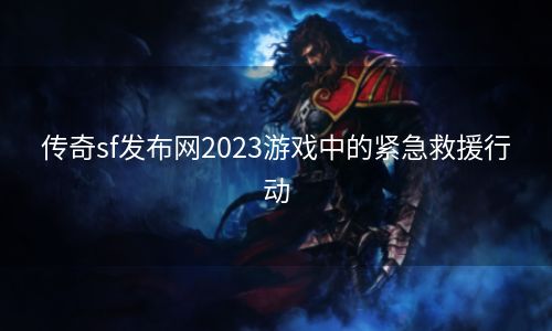 传奇sf发布网2023游戏中的紧急救援行动