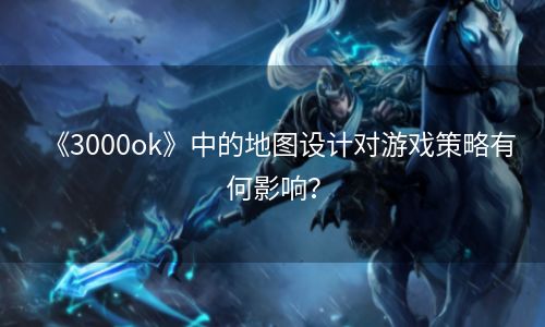 《3000ok》中的地图设计对游戏策略有何影响？