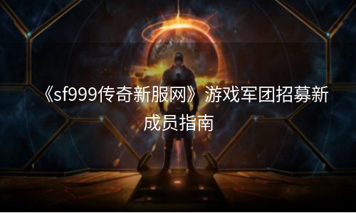 《sf999传奇新服网》游戏军团招募新成员指南