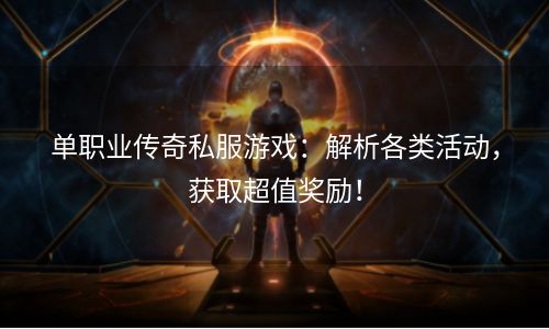 单职业传奇私服游戏：解析各类活动，获取超值奖励！