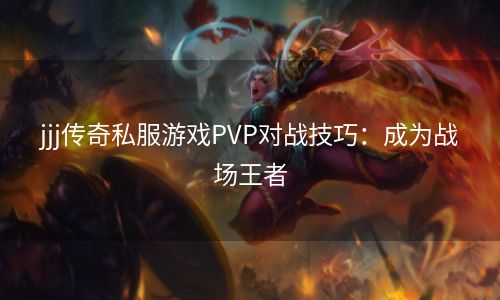 jjj传奇私服游戏PVP对战技巧：成为战场王者