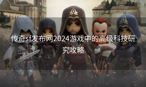 传奇sf发布网2024游戏中的高级科技研究攻略