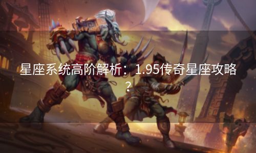 星座系统高阶解析：1.95传奇星座攻略？