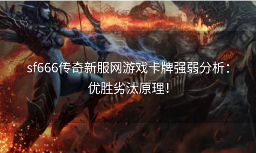 sf666传奇新服网游戏卡牌强弱分析：优胜劣汰原理！