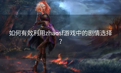 如何有效利用zhaosf游戏中的剧情选择？