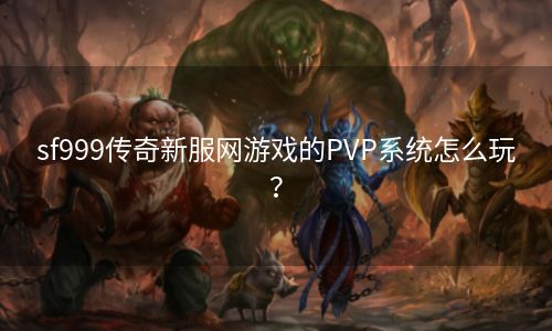 sf999传奇新服网游戏的PVP系统怎么玩？