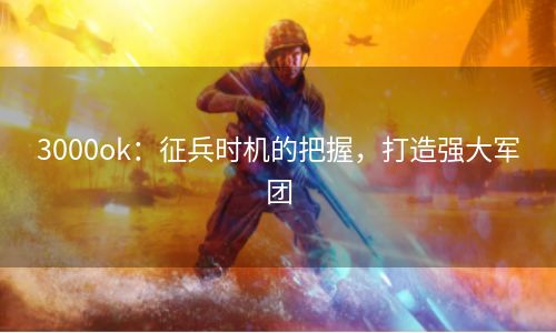 3000ok：征兵时机的把握，打造强大军团