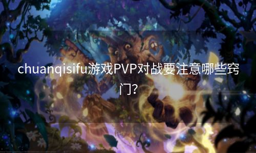 chuanqisifu游戏PVP对战要注意哪些窍门？