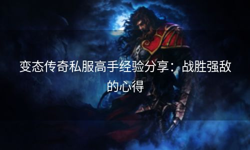 变态传奇私服高手经验分享：战胜强敌的心得