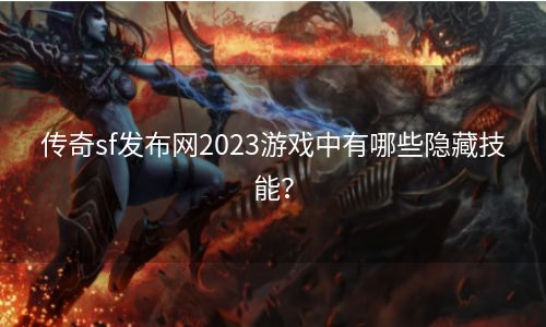 传奇sf发布网2023游戏中有哪些隐藏技能？