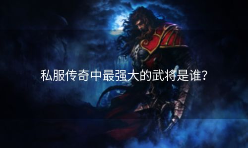 私服传奇中最强大的武将是谁？