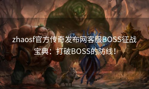 zhaosf官方传奇发布网客服BOSS征战宝典：打破BOSS的防线！