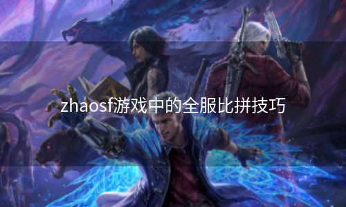 zhaosf游戏中的全服比拼技巧