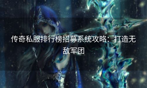 传奇私服排行榜招募系统攻略：打造无敌军团