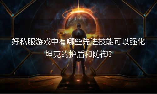 好私服游戏中有哪些先进技能可以强化坦克的护盾和防御？