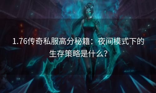 1.76传奇私服高分秘籍：夜间模式下的生存策略是什么？