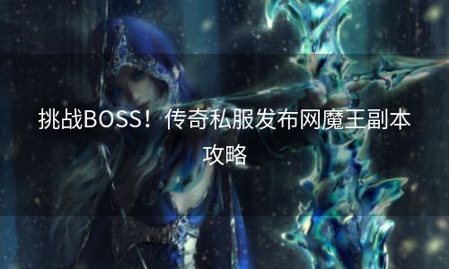 挑战BOSS！传奇私服发布网魔王副本攻略