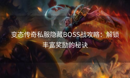 变态传奇私服隐藏BOSS战攻略：解锁丰富奖励的秘诀