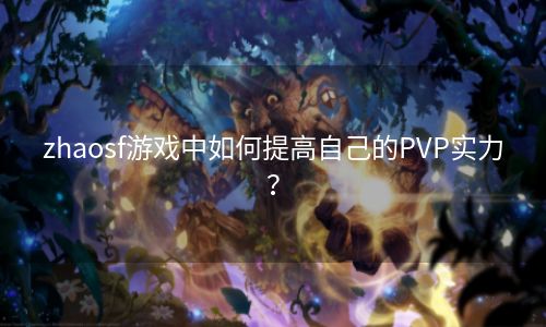 zhaosf游戏中如何提高自己的PVP实力？